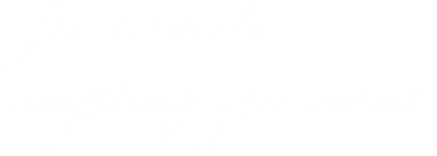 you can do anything you want